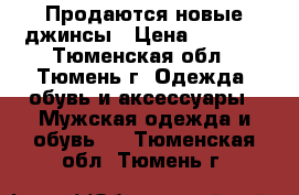 Продаются новые джинсы › Цена ­ 1 100 - Тюменская обл., Тюмень г. Одежда, обувь и аксессуары » Мужская одежда и обувь   . Тюменская обл.,Тюмень г.